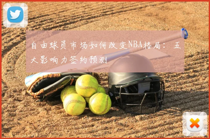 自由球员市场如何改变NBA格局：五大影响力签约预测