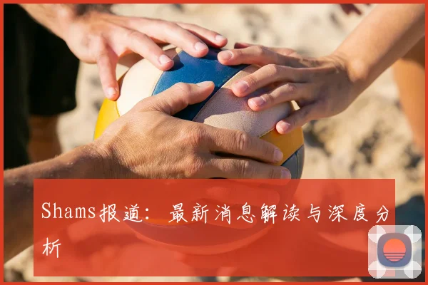 Shams报道：最新消息解读与深度分析