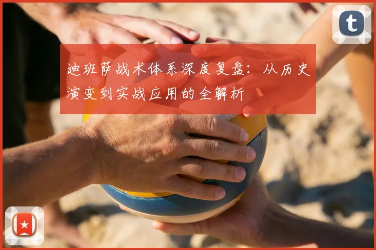 迪班萨战术体系深度复盘:从历史演变到实战应用的全解析