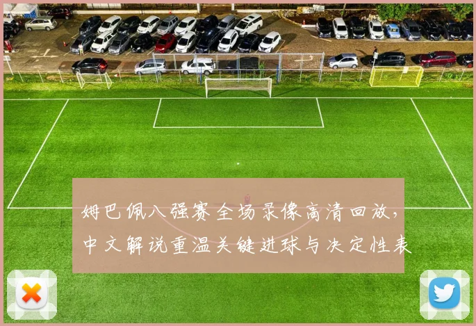 姆巴佩八强赛全场录像高清回放，中文解说重温关键进球与决定性表现