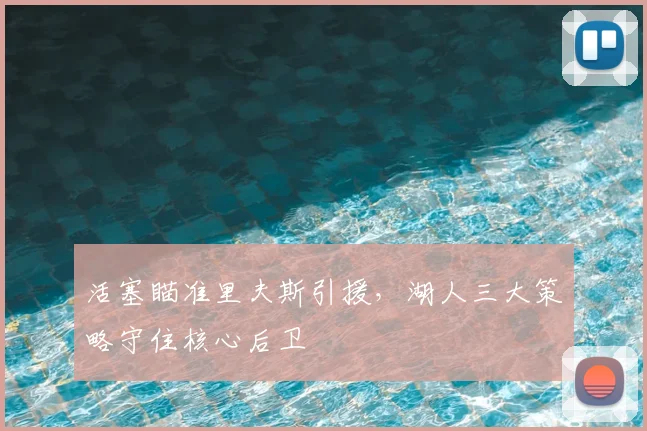活塞瞄准里夫斯引援，湖人三大策略守住核心后卫